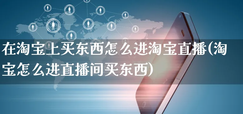 在淘宝上买东西怎么进淘宝直播(淘宝怎么进直播间买东西)_https://www.czttao.com_亚马逊电商_第1张