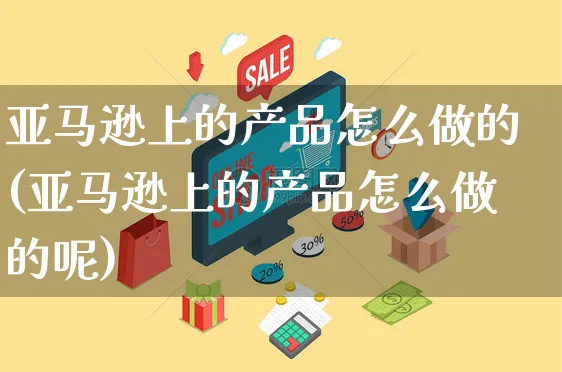 亚马逊上的产品怎么做的(亚马逊上的产品怎么做的呢)_https://www.czttao.com_亚马逊电商_第1张