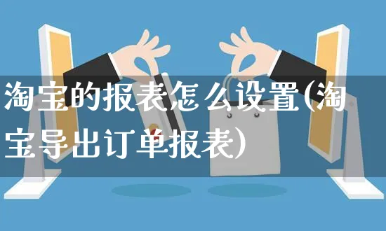 淘宝的报表怎么设置(淘宝导出订单报表)_https://www.czttao.com_店铺规则_第1张