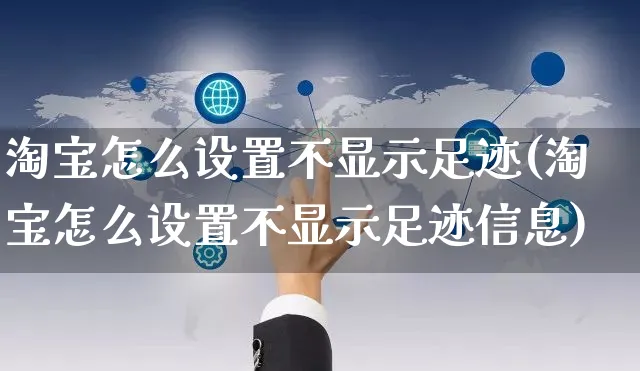 淘宝怎么设置不显示足迹(淘宝怎么设置不显示足迹信息)_https://www.czttao.com_开店技巧_第1张