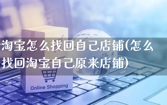 淘宝怎么找回自己店铺(怎么找回淘宝自己原来店铺)_https://www.czttao.com_亚马逊电商_第1张