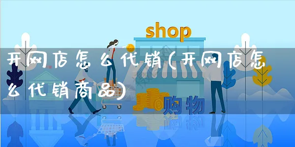 开网店怎么代销(开网店怎么代销商品)_https://www.czttao.com_开店技巧_第1张