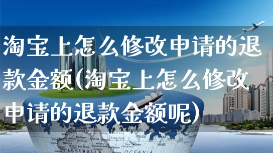 淘宝上怎么修改申请的退款金额(淘宝上怎么修改申请的退款金额呢)_https://www.czttao.com_店铺装修_第1张