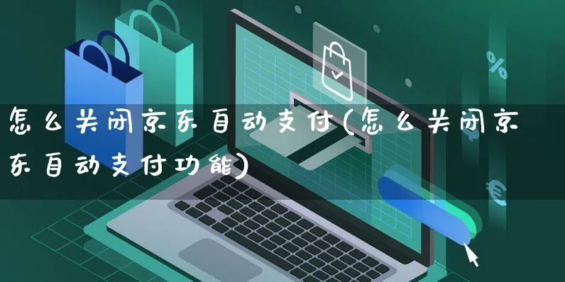 怎么关闭京东自动支付(怎么关闭京东自动支付功能)_https://www.czttao.com_京东电商_第1张